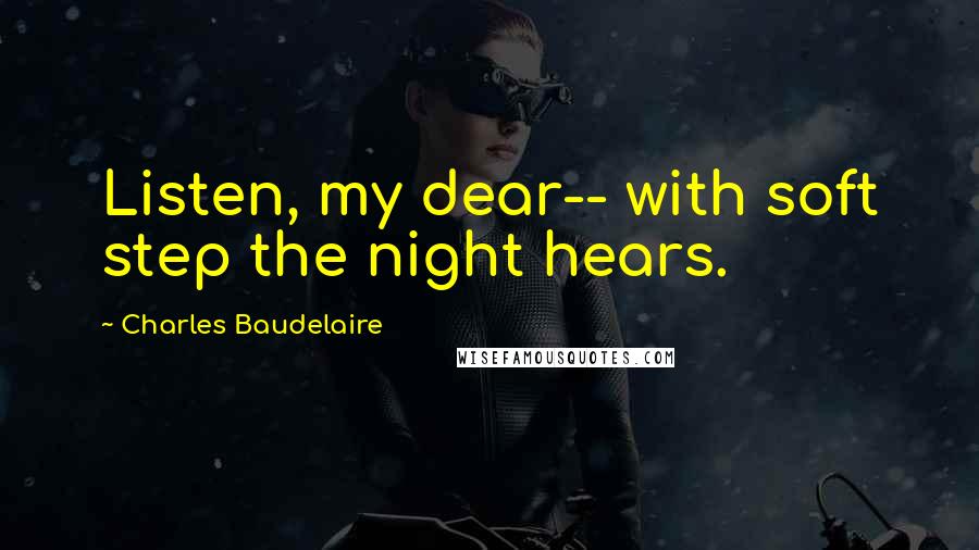 Charles Baudelaire Quotes: Listen, my dear-- with soft step the night hears.