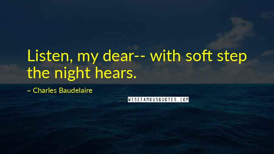 Charles Baudelaire Quotes: Listen, my dear-- with soft step the night hears.