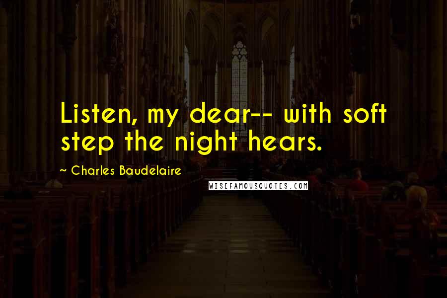 Charles Baudelaire Quotes: Listen, my dear-- with soft step the night hears.