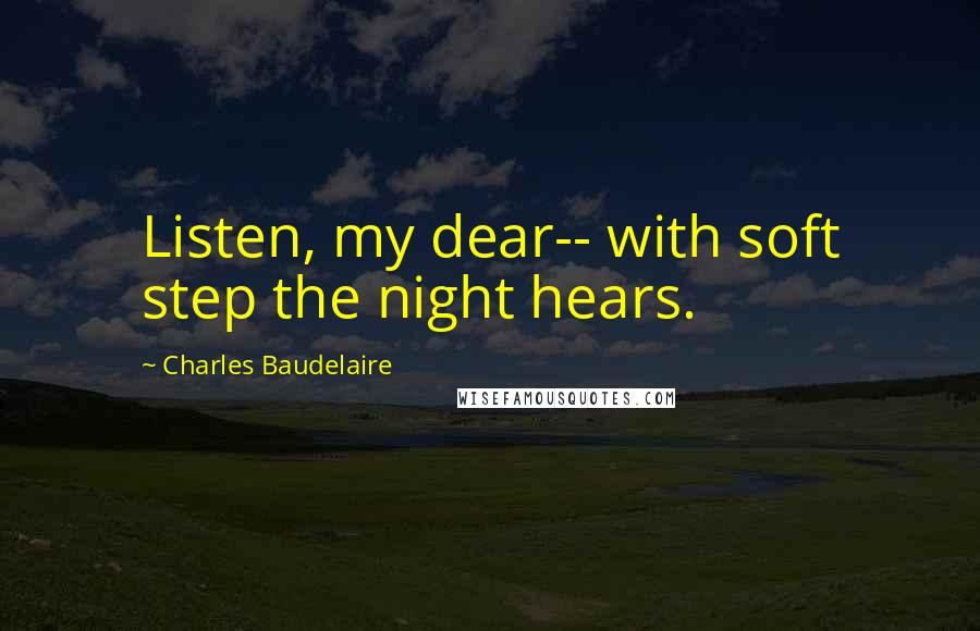 Charles Baudelaire Quotes: Listen, my dear-- with soft step the night hears.