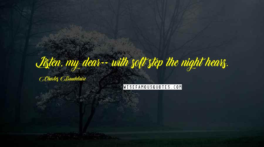 Charles Baudelaire Quotes: Listen, my dear-- with soft step the night hears.