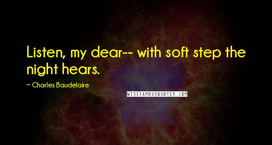 Charles Baudelaire Quotes: Listen, my dear-- with soft step the night hears.