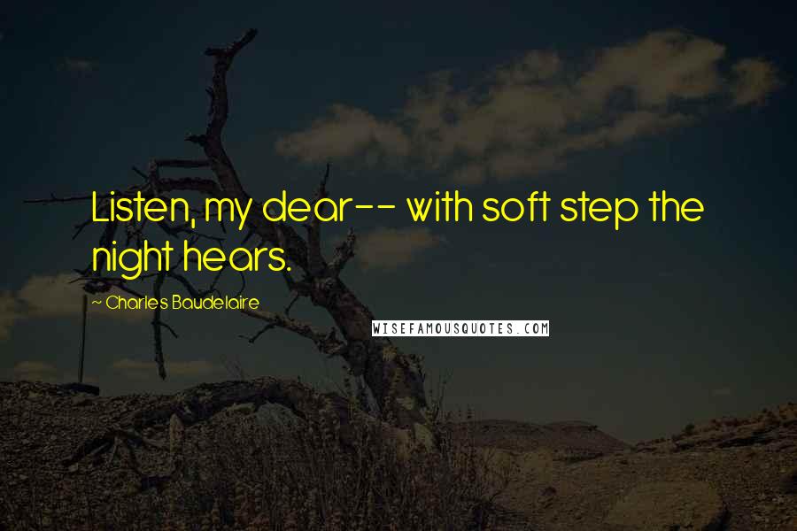 Charles Baudelaire Quotes: Listen, my dear-- with soft step the night hears.