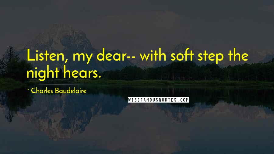 Charles Baudelaire Quotes: Listen, my dear-- with soft step the night hears.