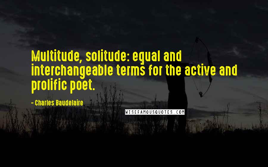 Charles Baudelaire Quotes: Multitude, solitude: equal and interchangeable terms for the active and prolific poet.