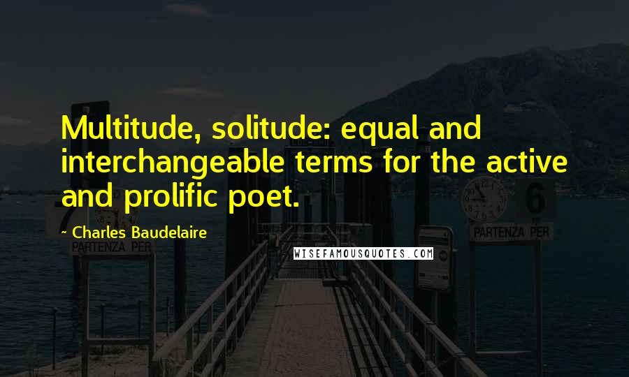 Charles Baudelaire Quotes: Multitude, solitude: equal and interchangeable terms for the active and prolific poet.