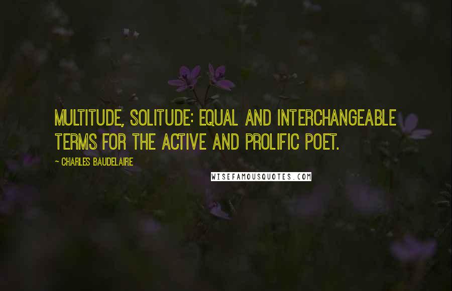 Charles Baudelaire Quotes: Multitude, solitude: equal and interchangeable terms for the active and prolific poet.