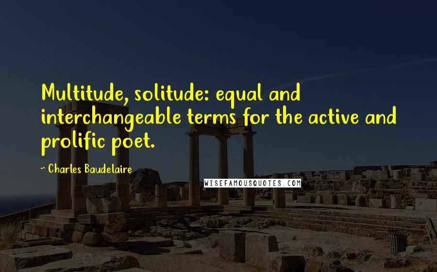 Charles Baudelaire Quotes: Multitude, solitude: equal and interchangeable terms for the active and prolific poet.
