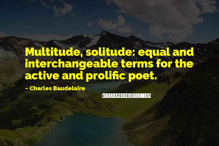 Charles Baudelaire Quotes: Multitude, solitude: equal and interchangeable terms for the active and prolific poet.