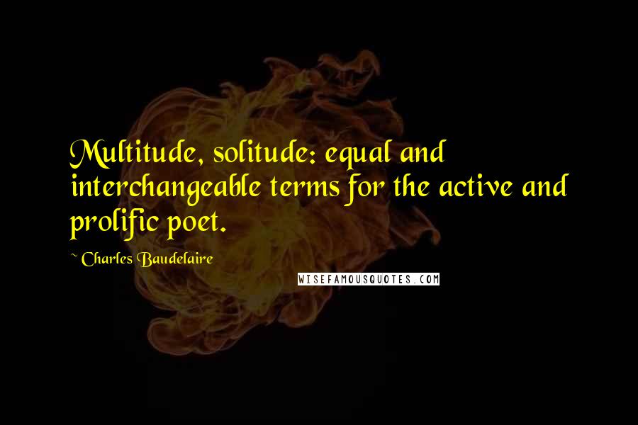 Charles Baudelaire Quotes: Multitude, solitude: equal and interchangeable terms for the active and prolific poet.