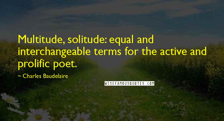 Charles Baudelaire Quotes: Multitude, solitude: equal and interchangeable terms for the active and prolific poet.