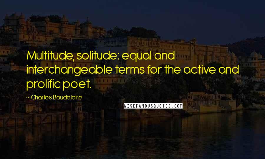 Charles Baudelaire Quotes: Multitude, solitude: equal and interchangeable terms for the active and prolific poet.
