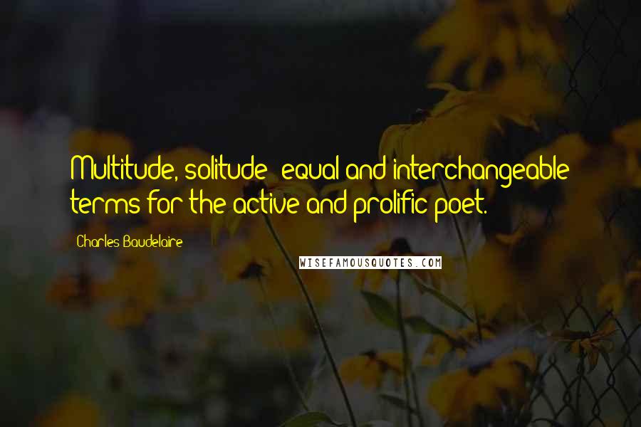 Charles Baudelaire Quotes: Multitude, solitude: equal and interchangeable terms for the active and prolific poet.