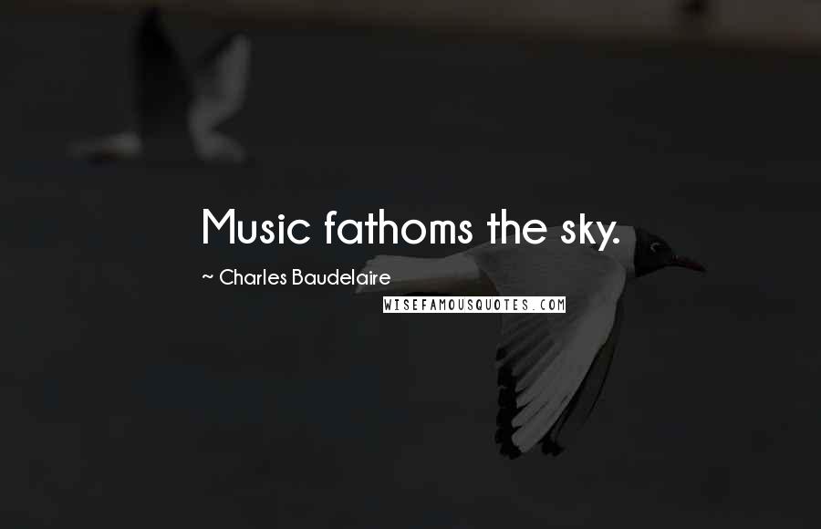 Charles Baudelaire Quotes: Music fathoms the sky.