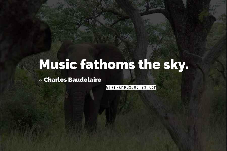 Charles Baudelaire Quotes: Music fathoms the sky.