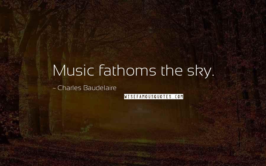 Charles Baudelaire Quotes: Music fathoms the sky.