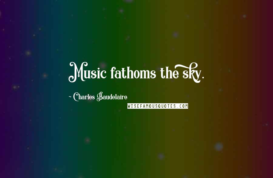 Charles Baudelaire Quotes: Music fathoms the sky.