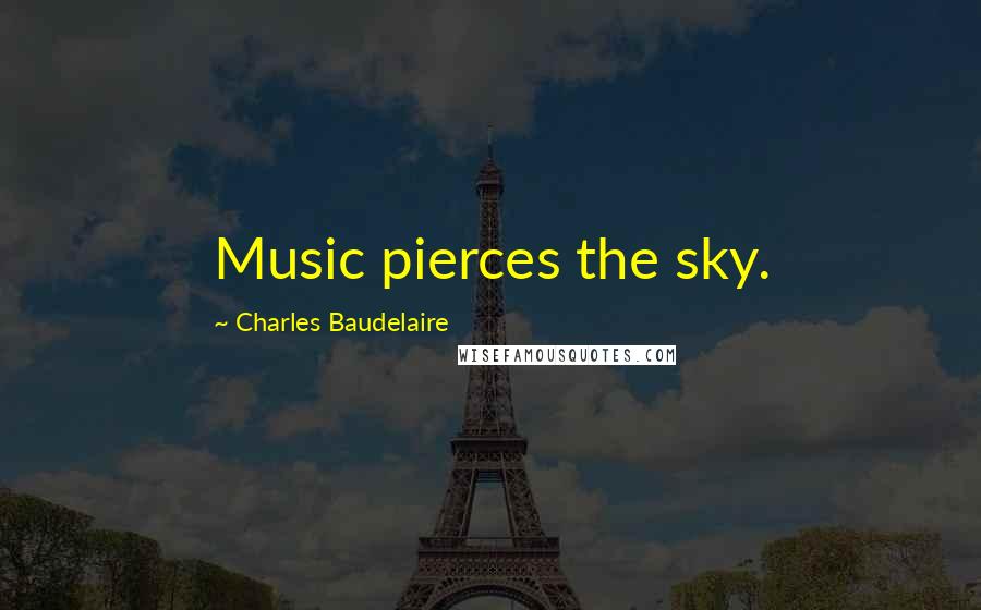 Charles Baudelaire Quotes: Music pierces the sky.