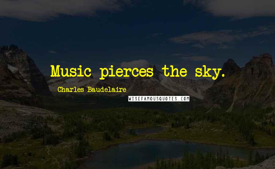 Charles Baudelaire Quotes: Music pierces the sky.