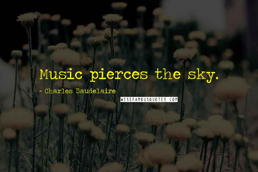 Charles Baudelaire Quotes: Music pierces the sky.