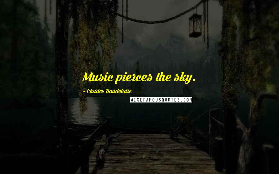 Charles Baudelaire Quotes: Music pierces the sky.