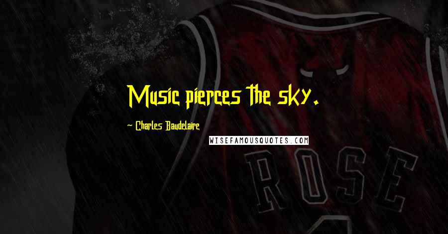 Charles Baudelaire Quotes: Music pierces the sky.