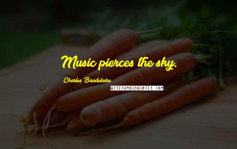 Charles Baudelaire Quotes: Music pierces the sky.