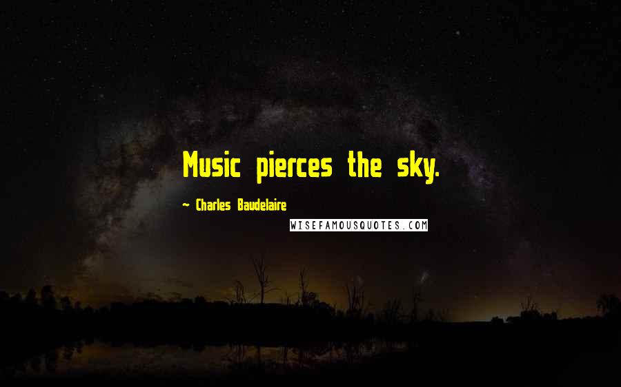 Charles Baudelaire Quotes: Music pierces the sky.