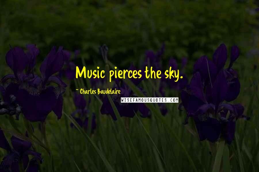 Charles Baudelaire Quotes: Music pierces the sky.