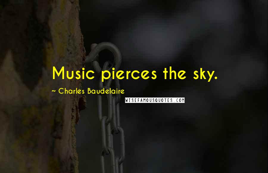 Charles Baudelaire Quotes: Music pierces the sky.