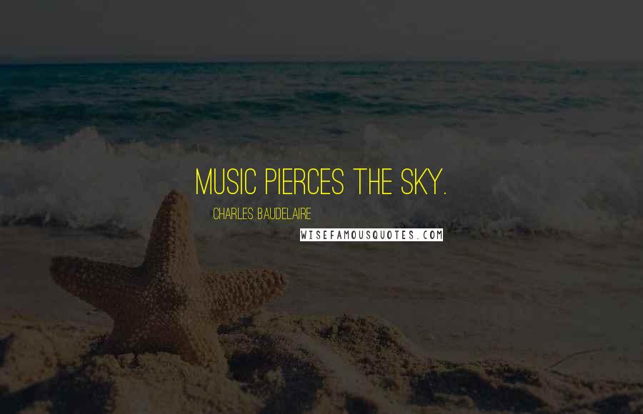 Charles Baudelaire Quotes: Music pierces the sky.