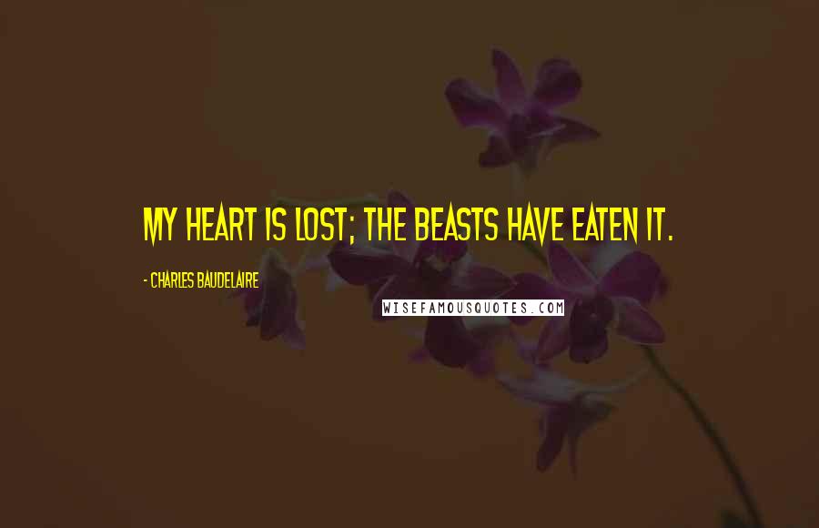 Charles Baudelaire Quotes: My heart is lost; the beasts have eaten it.