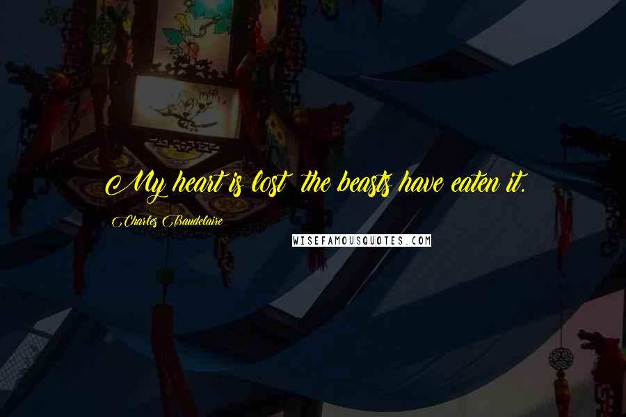 Charles Baudelaire Quotes: My heart is lost; the beasts have eaten it.