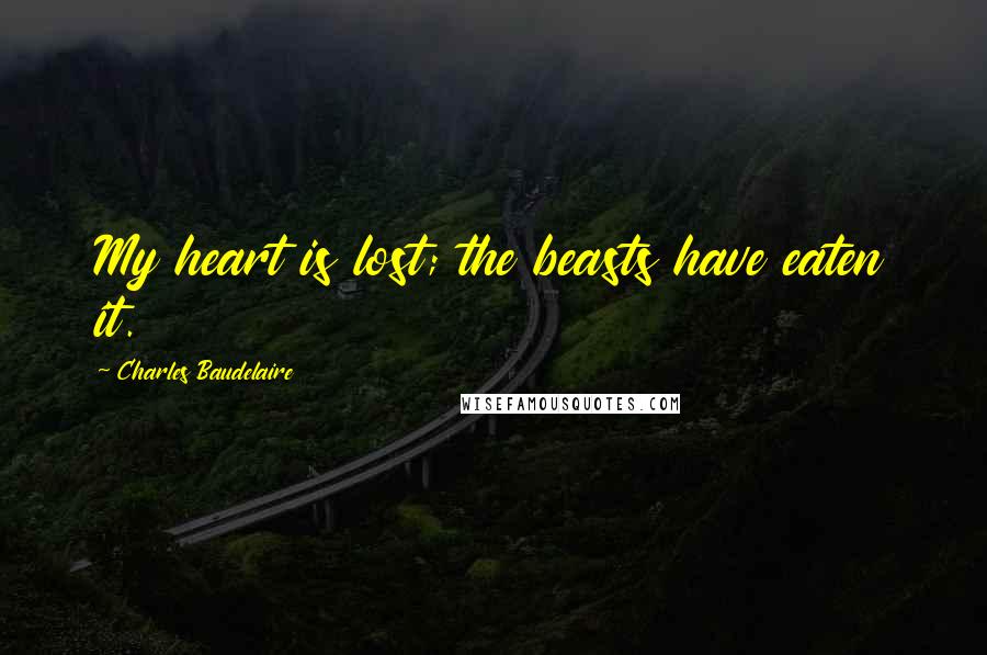 Charles Baudelaire Quotes: My heart is lost; the beasts have eaten it.