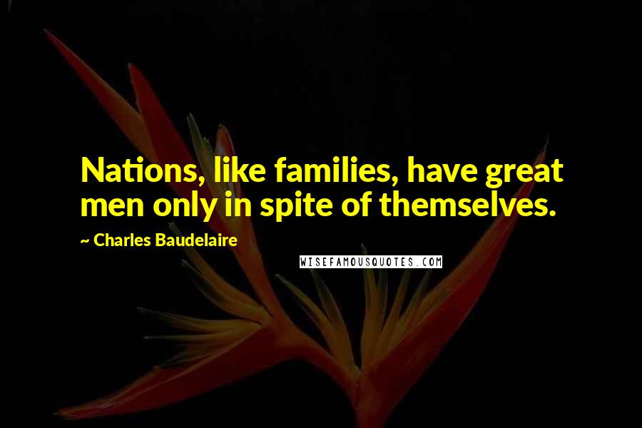 Charles Baudelaire Quotes: Nations, like families, have great men only in spite of themselves.