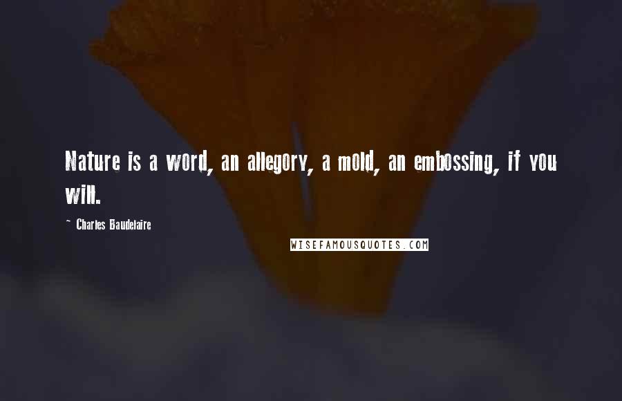 Charles Baudelaire Quotes: Nature is a word, an allegory, a mold, an embossing, if you will.