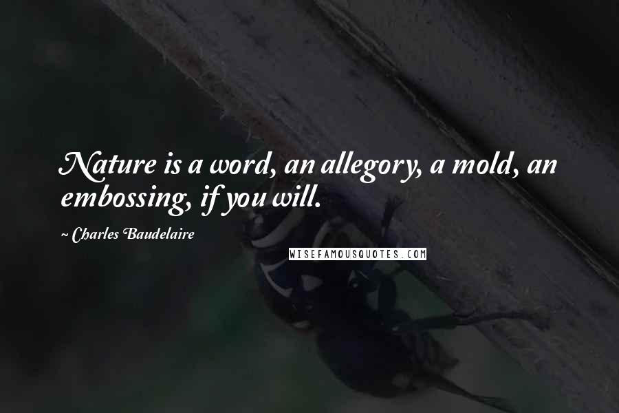 Charles Baudelaire Quotes: Nature is a word, an allegory, a mold, an embossing, if you will.