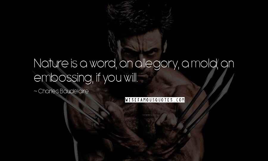 Charles Baudelaire Quotes: Nature is a word, an allegory, a mold, an embossing, if you will.