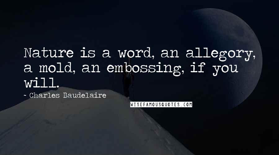 Charles Baudelaire Quotes: Nature is a word, an allegory, a mold, an embossing, if you will.