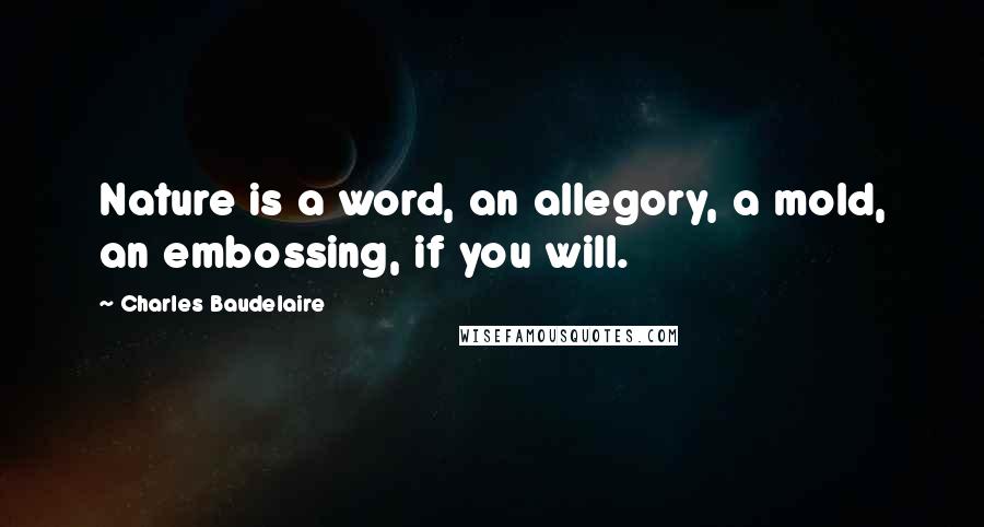 Charles Baudelaire Quotes: Nature is a word, an allegory, a mold, an embossing, if you will.