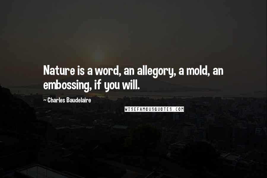 Charles Baudelaire Quotes: Nature is a word, an allegory, a mold, an embossing, if you will.