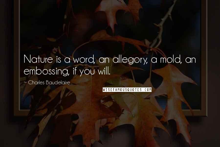 Charles Baudelaire Quotes: Nature is a word, an allegory, a mold, an embossing, if you will.