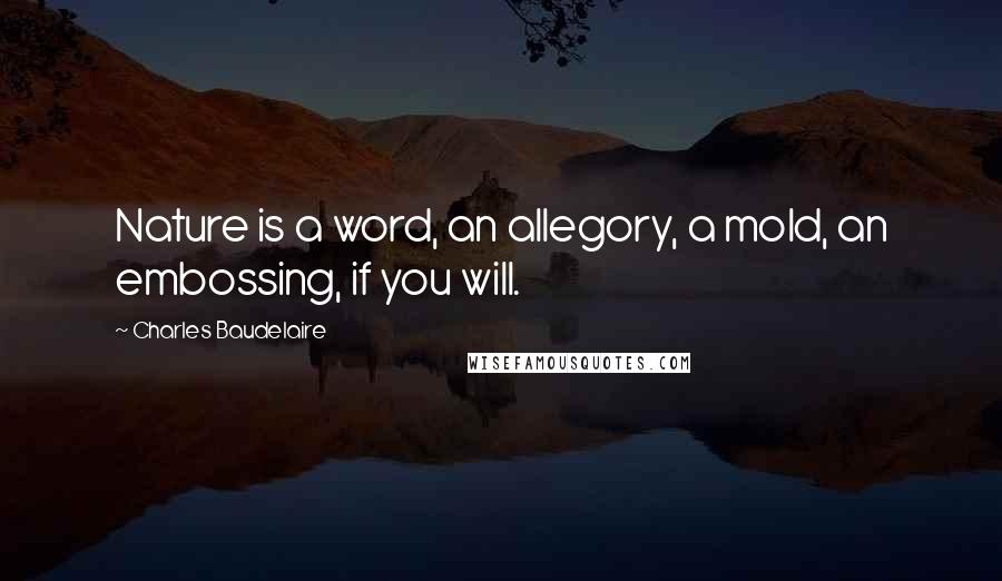 Charles Baudelaire Quotes: Nature is a word, an allegory, a mold, an embossing, if you will.