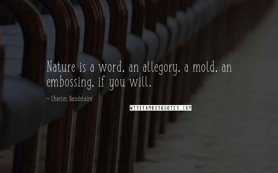 Charles Baudelaire Quotes: Nature is a word, an allegory, a mold, an embossing, if you will.