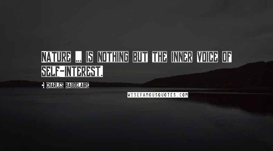 Charles Baudelaire Quotes: Nature ... is nothing but the inner voice of self-interest.