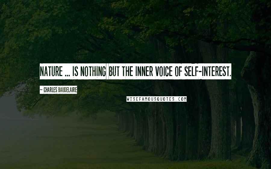 Charles Baudelaire Quotes: Nature ... is nothing but the inner voice of self-interest.