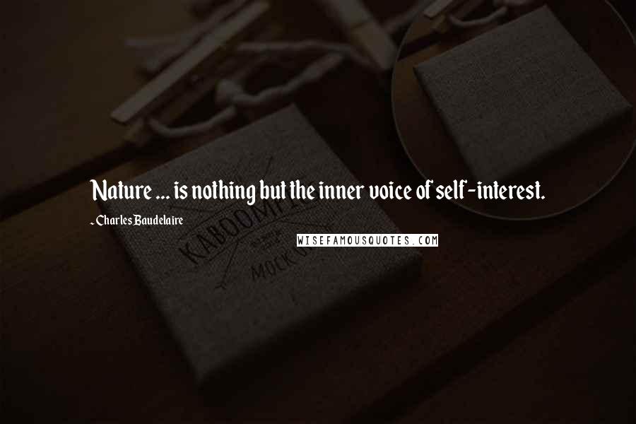 Charles Baudelaire Quotes: Nature ... is nothing but the inner voice of self-interest.