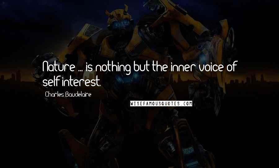 Charles Baudelaire Quotes: Nature ... is nothing but the inner voice of self-interest.