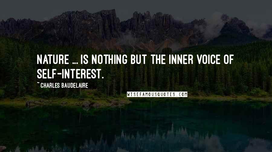 Charles Baudelaire Quotes: Nature ... is nothing but the inner voice of self-interest.