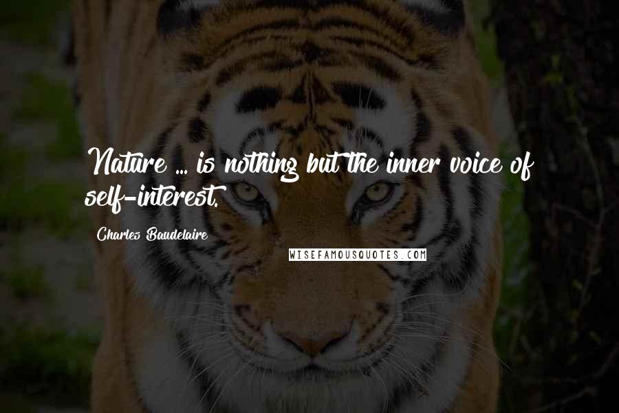 Charles Baudelaire Quotes: Nature ... is nothing but the inner voice of self-interest.